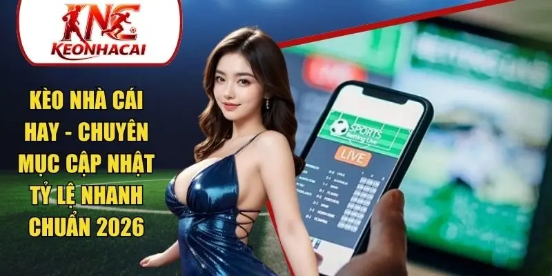 Kèo Nhà Cái Hay - Chuyên Mục Cập Nhật Tỷ Lệ Nhanh Chuẩn 2026
