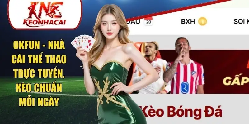 Okfun - Nhà Cái Thể Thao Trực Tuyến, Kèo Chuẩn Mỗi Ngày
